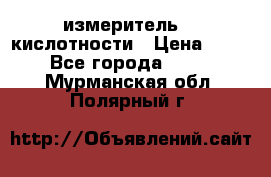 измеритель    кислотности › Цена ­ 380 - Все города  »    . Мурманская обл.,Полярный г.